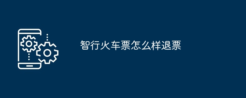 智行火车票怎么样退票（退票.火车票...）