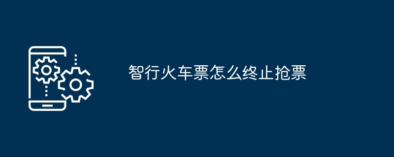 智行火车票怎么终止抢票（火车票.终止...）