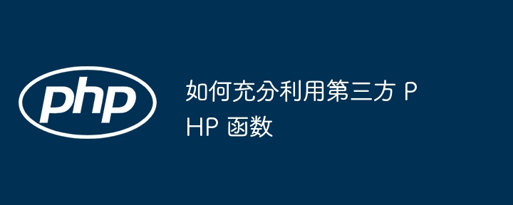 如何充分利用第三方 PHP 函数（充分利用.第三方.函数.PHP...）