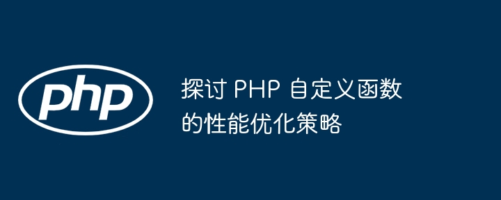 探讨 PHP 自定义函数的性能优化策略（自定义.函数.探讨.优化.性能...）