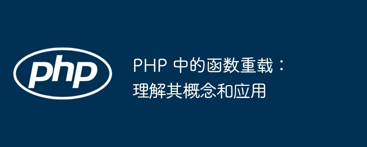 PHP 中的函数重载：理解其概念和应用（重载.函数.理解.概念.PHP...）