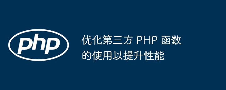 优化第三方 PHP 函数的使用以提升性能（第三方.函数.优化.性能.提升...）