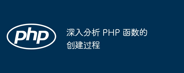 深入分析 PHP 函数的创建过程（函数.创建.过程.分析.PHP...）