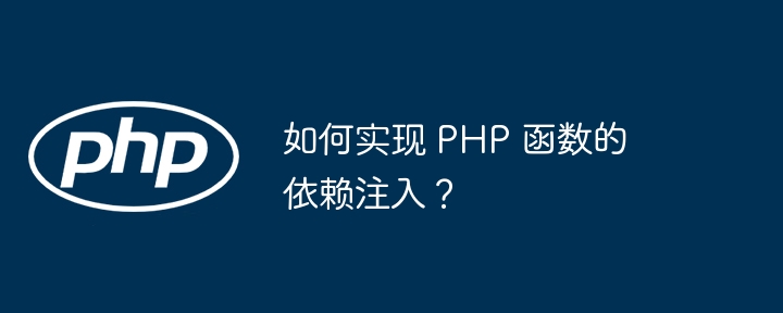 如何实现 PHP 函数的依赖注入？（如何实现.注入.函数.依赖.PHP...）