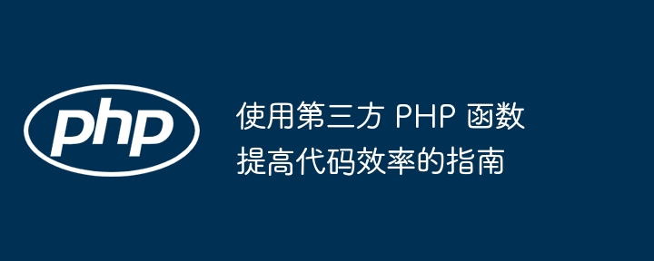 使用第三方 PHP 函数提高代码效率的指南（第三方.函数.效率.提高.代码...）