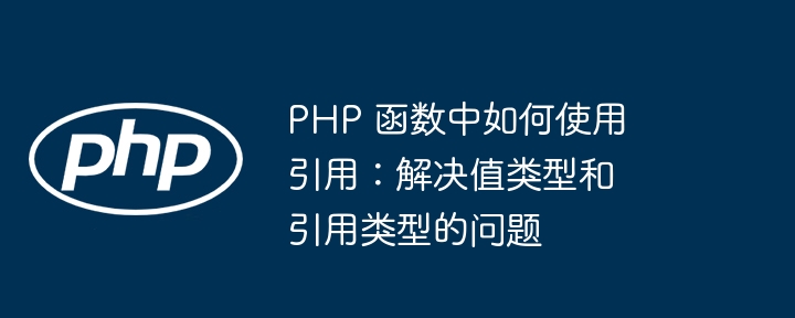 PHP 函数中如何使用引用：解决值类型和引用类型的问题（引用.类型.如何使用.函数.解决...）