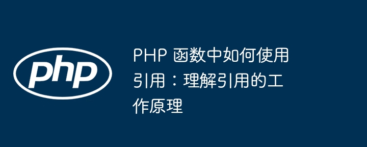 PHP 函数中如何使用引用：理解引用的工作原理（引用.如何使用.工作原理.函数.理解...）