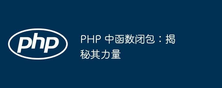 PHP 中函数闭包：揭秘其力量（函数.揭秘.力量.PHP...）