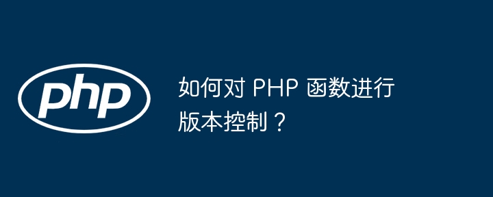 如何对 PHP 函数进行版本控制？（函数.版本.控制.PHP...）