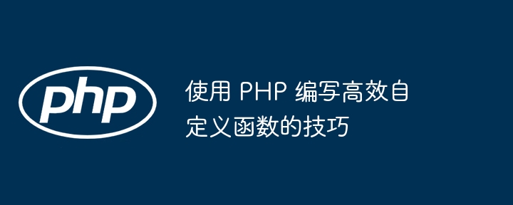 使用 PHP 编写高效自定义函数的技巧（高效.自定义.函数.编写.技巧...）