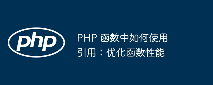 PHP 函数中如何使用引用：优化函数性能（函数.如何使用.引用.性能.优化...）