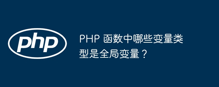 PHP 函数中哪些变量类型是全局变量？（变量.函数.全局变量.类型.PHP...）