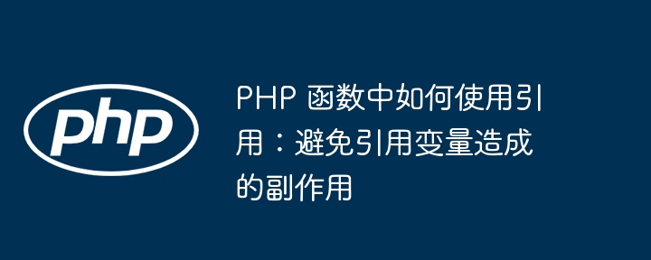 PHP 函数中如何使用引用：避免引用变量造成的副作用（引用.副作用.如何使用.变量.函数...）