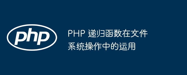 PHP 递归函数在文件系统操作中的运用（递归.文件系统.函数.操作.PHP...）