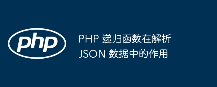 PHP 递归函数在解析 JSON 数据中的作用（递归.函数.解析.作用.数据...）