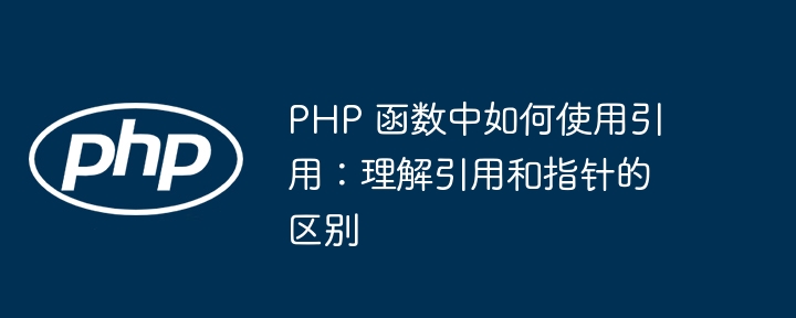 PHP 函数中如何使用引用：理解引用和指针的区别（引用.指针.如何使用.函数.区别...）