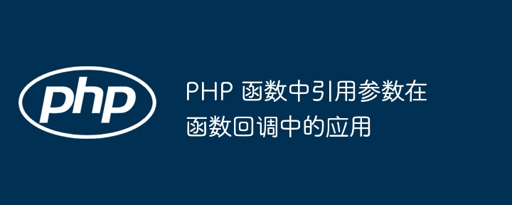 PHP 函数中引用参数在函数回调中的应用（函数.回调.引用.参数.PHP...）