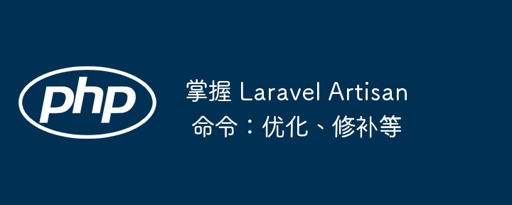 掌握 Laravel Artisan 命令：优化、修补等（修补.命令.优化.Laravel.Artisan...）