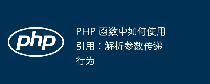 PHP 函数中如何使用引用：理解引用生命周期