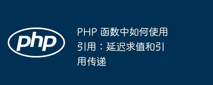 PHP 函数中如何使用引用：延迟求值和引用传递（引用.延迟.如何使用.函数.传递...）