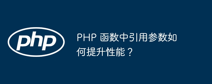 PHP 函数中引用参数如何提升性能？（函数.引用.性能.提升.参数...）