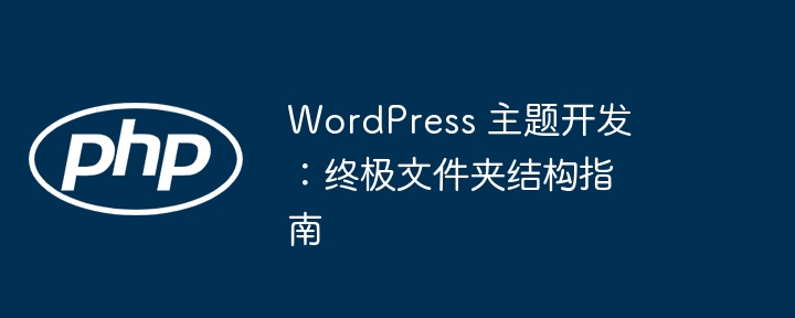 WordPress 主题开发：终极文件夹结构指南（文件夹.终极.结构.指南.主题...）