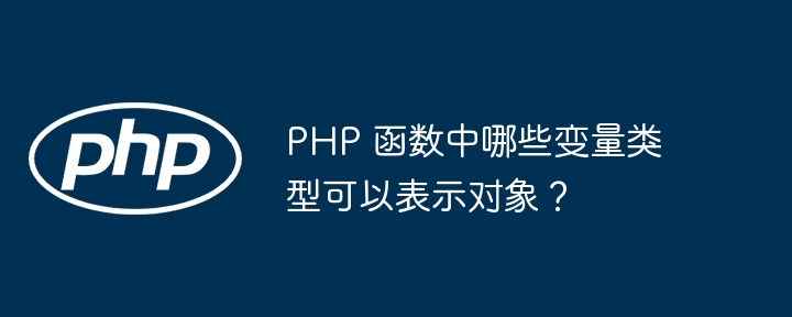 PHP 函数中哪些变量类型可以表示对象？（变量.函数.对象.类型.PHP...）