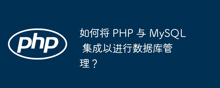 如何将 PHP 与 MySQL 集成以进行数据库管理？（如何将.数据库管理.集成.MySQL.PHP...）