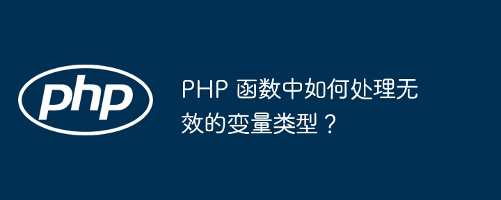 PHP 函数中如何处理无效的变量类型？（变量.如何处理.无效.函数.类型...）