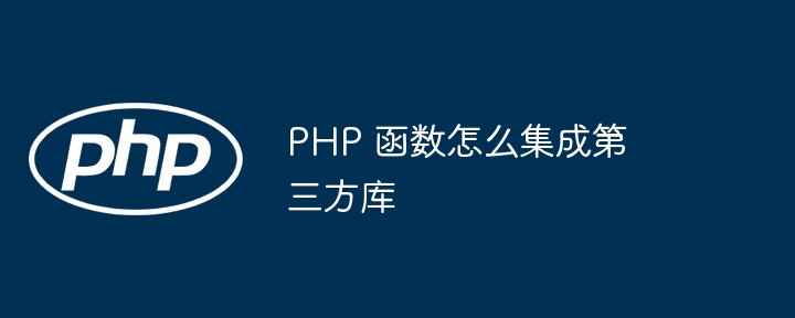 PHP 函数怎么集成第三方库（第三方.函数.集成.PHP...）