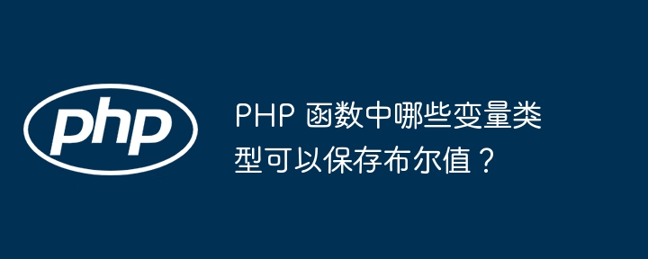 PHP 函数中哪些变量类型可以保存布尔值？（变量.函数.保存.类型.布尔值...）