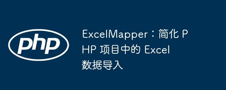 ExcelMapper：简化 PHP 项目中的 Excel 数据导入（简化.导入.项目.数据.ExcelMapper...）