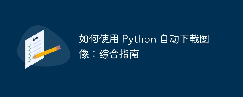 如何使用 Python 自动下载图像：综合指南（如何使用.图像.指南.综合.下载...）