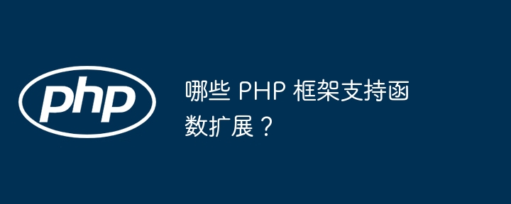 哪些 PHP 框架支持函数扩展？（函数.框架.扩展.支持.PHP...）