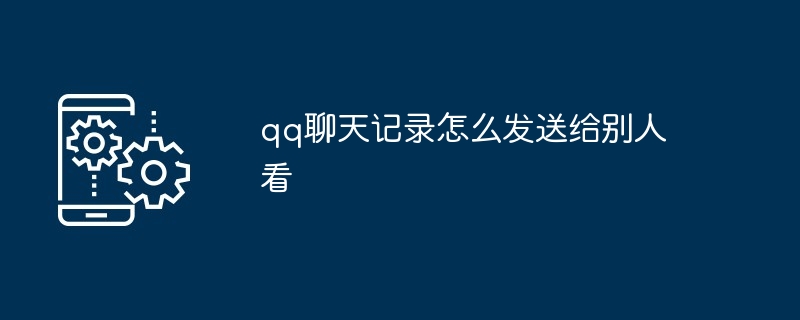 qq聊天记录怎么发送给别人看