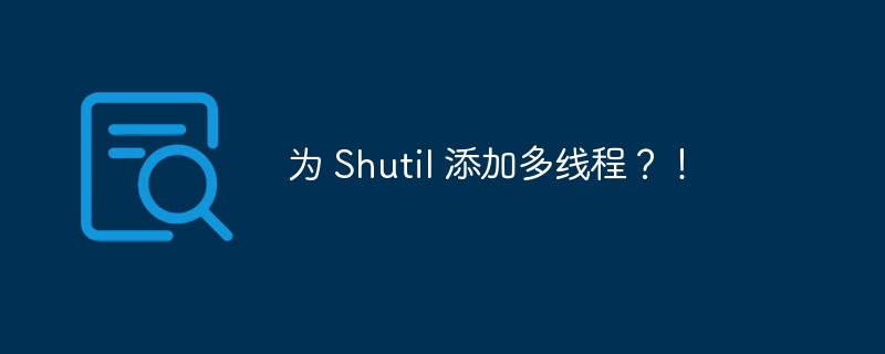 为 Shutil 添加多线程？！（多线程.添加.Shutil...）