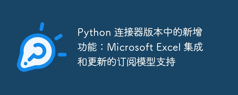 Python 连接器版本中的新增功能：Microsoft Excel 集成和更新的订阅模型支持（连接器.新增功能.模型.订阅.集成...）