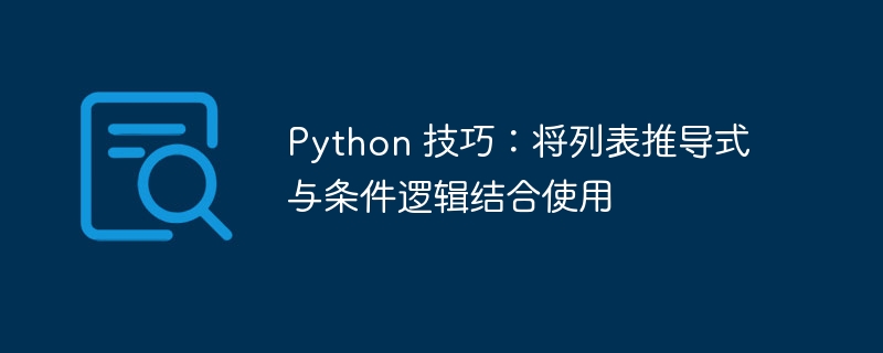 Python 技巧：将列表推导式与条件逻辑结合使用（推导.逻辑.条件.技巧.列表...）