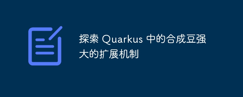 探索 Quarkus 中的合成豆强大的扩展机制（合成.扩展.强大.探索.机制...）