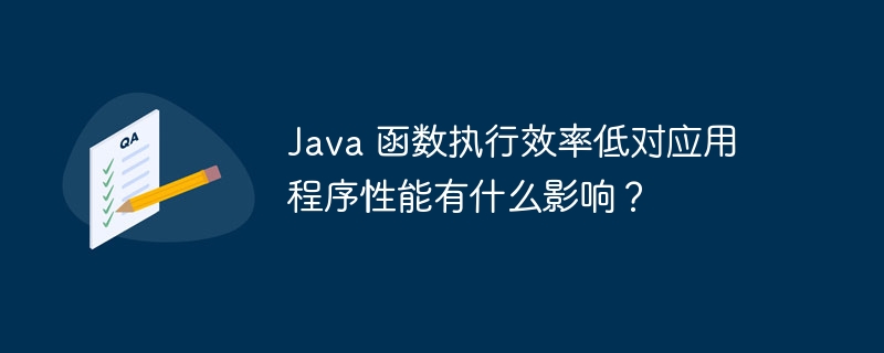 Java 函数执行效率低对应用程序性能有什么影响？（有什么.应用程序.函数.效率.性能...）