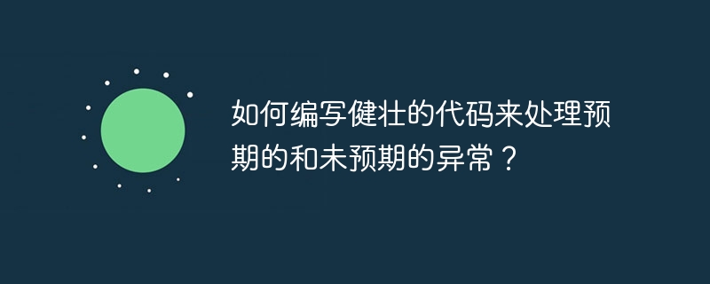 如何编写健壮的代码来处理预期的和未预期的异常？（预期.健壮.编写.异常.代码...）