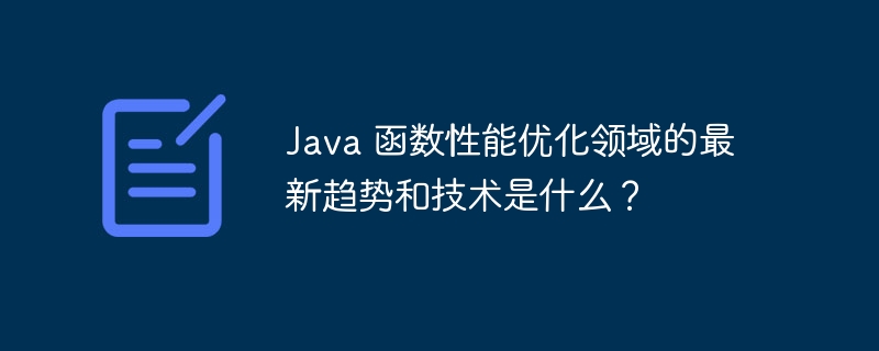 Java 函数性能优化领域的最新趋势和技术是什么？（函数.性能.优化.趋势.领域...）