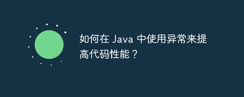 如何在 Java 中使用异常来提高代码性能？（异常.性能.提高.代码.如何在...）