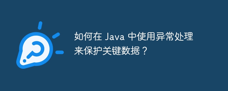 如何在 Java 中使用异常处理来保护关键数据？（异常.关键.保护.数据.如何在...）