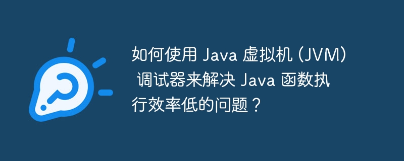 如何使用 Java 虚拟机 (JVM) 调试器来解决 Java 函数执行效率低的问题？（如何使用.函数.虚拟机.效率.执行...）