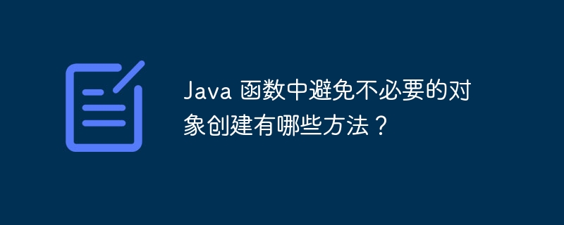 Java 函数中避免不必要的对象创建有哪些方法？（不必要.函数.对象.创建.方法...）