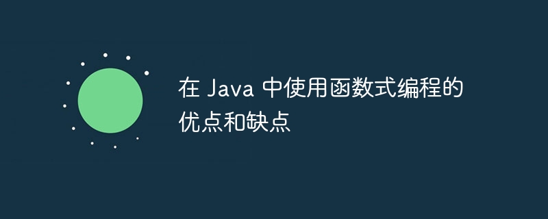 在 Java 中使用函数式编程的优点和缺点（函数.优点.缺点.编程.Java...）