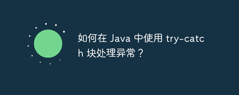 如何在 Java 中使用 try-catch 块处理异常？（异常.如何在.Java.catch...）