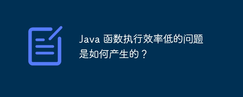 Java 函数执行效率低的问题是如何产生的？（问题是.函数.效率.执行.Java...）