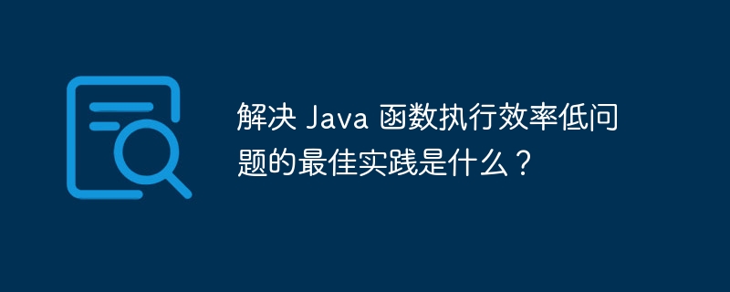 解决 Java 函数执行效率低问题的最佳实践是什么？（函数.效率.实践.执行.解决...）